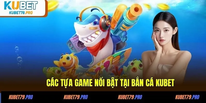 Các tựa game nổi bật tại Bắn cá KUBET