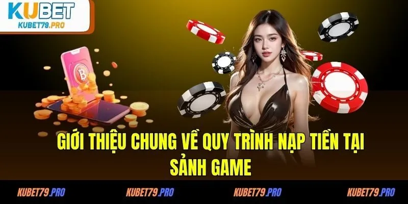 Giới thiệu chung về quy trình nạp tiền tại sảnh game