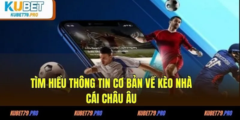 Tìm hiểu thông tin cơ bản về kèo nhà cái châu Âu
