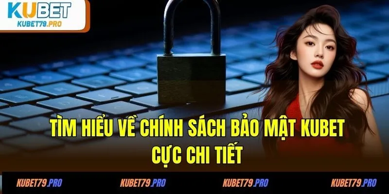 Chính Sách Bảo Mật KUBET - Yên Tâm Cá Cược, Giải Trí Cực Vui 1 Tìm hiểu về chính sách bảo mật KUBET cực chi tiết