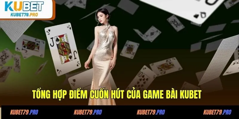 Game Bài KUBET - Sảnh Cược Thú Vị, Tỷ Lệ Đổi Thưởng Hấp Dẫn