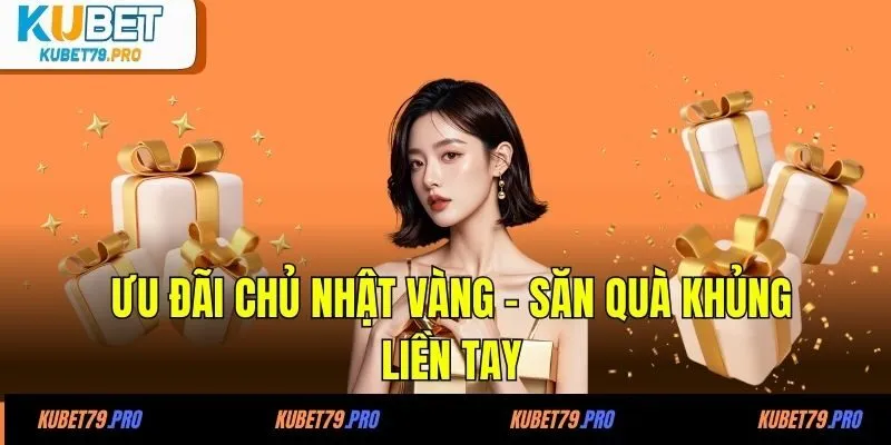 Khuyến Mãi KUBET 3 Ưu đãi Chủ nhật vàng - Săn quà khủng liền tay